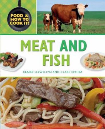 Food and How To Cook It: Meat and Fish by Claire Llewellyn & Claire O'Shea