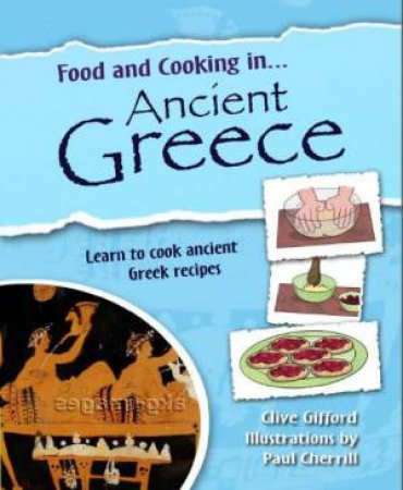 Food and Cooking In: Ancient Greece by Clive Gifford