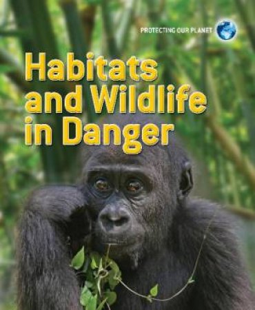 Protecting Our Planet: Habitats and Wildlife in Danger by Sarah Levete