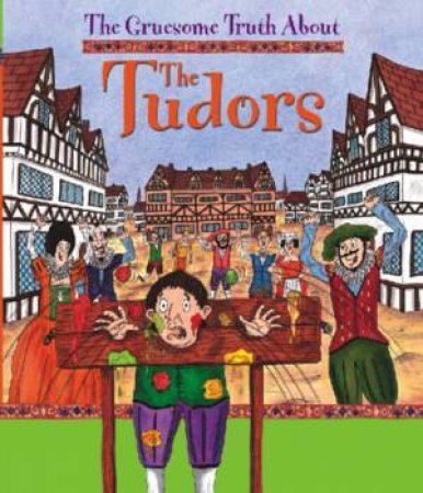 The Gruesome Truth About: The Tudors by Jillian Powell