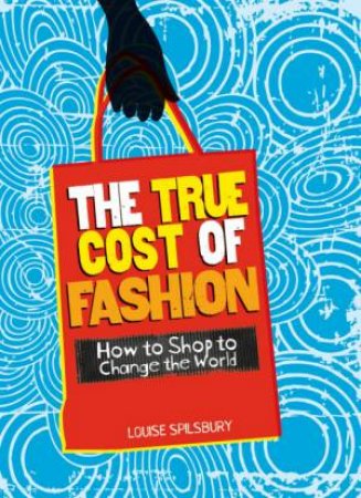 The True Cost of Fashion by Louise Spilsbury