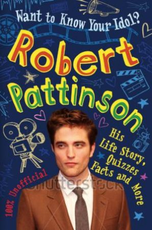 Want to Know Your Idol?: Robert Pattinson by Kay Barnham