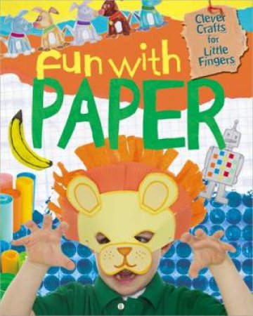 Clever Crafts For Little Fingers: Fun With Paper by Annalees Lim