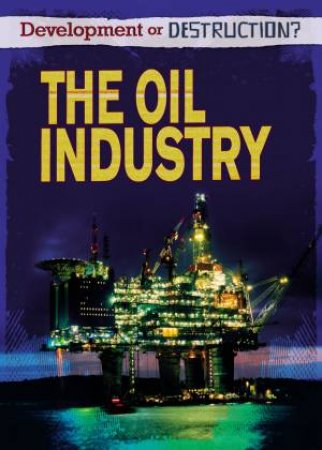 Development or Destruction?: The Oil Industry by Richard Spilsbury