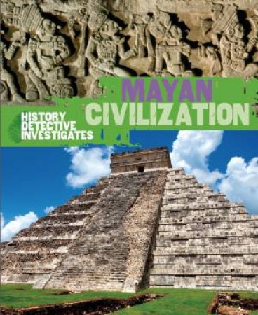 The History Detective Investigates: Mayan Civilization by Clare Hibbert