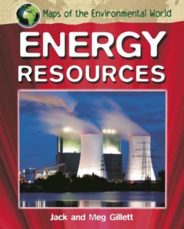 Maps of the Environmental World: Energy Resources by Jack Gillett & Meg Gillett