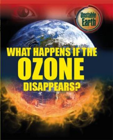 Unstable Earth: What Happens if the Ozone Layer Disappears? by Mary Colson