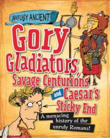 Awfully Ancient: Gory Gladiators, Savage Centurions and Caesar's Sticky End by Kay Barnham