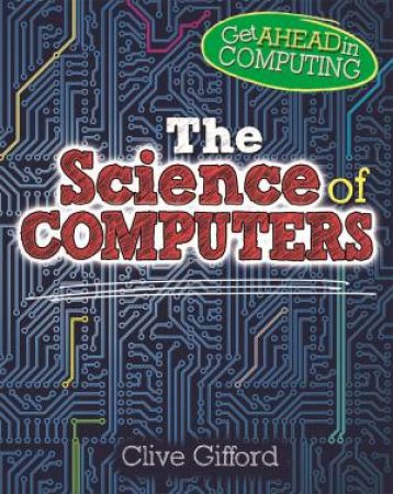 Get Ahead In Computing: The Science Of Computers by Clive Gifford