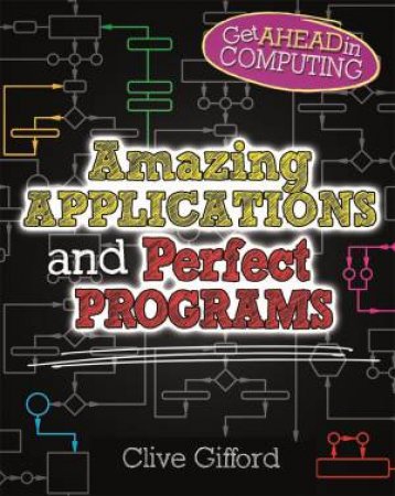 Get Ahead In Computing: Amazing Applications And Perfect Programs by Clive Gifford