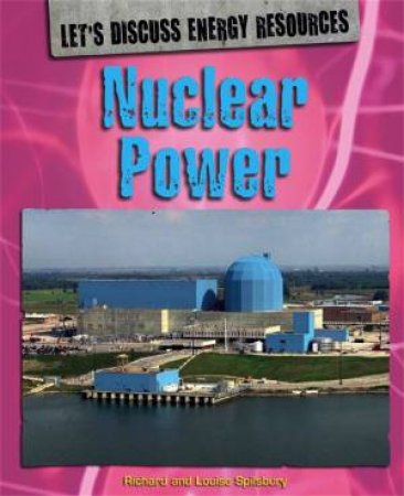 Let's Discuss Energy Resources: Nuclear Power by Richard Spilsbury & Louise Spilsbury