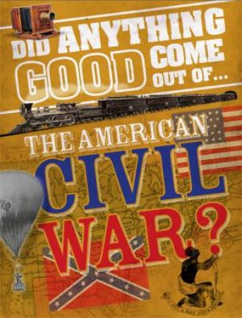 Did Anything Good Come Out Of: the American Civil War? by Philip Steele