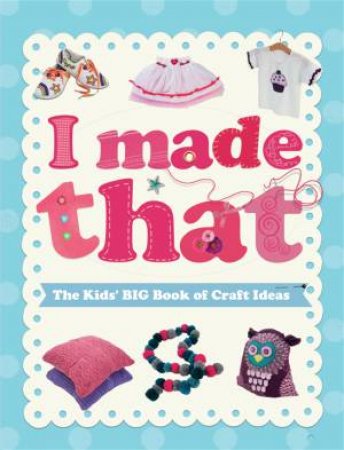 I Made That: The Kids' Big Book of Craft Ideas by Susannah Blake