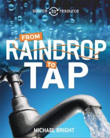 Source To Resource: Water: From Raindrop To Tap by Michael Bright