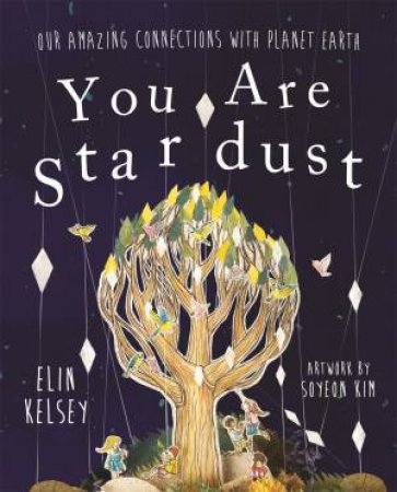 You Are Stardust: Our Amazing Connections With Planet Earth by Elin Kelsey & Soyeon Kim