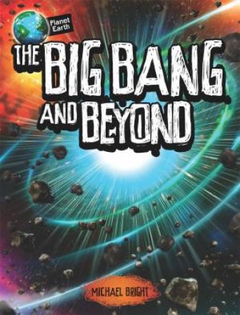 Planet Earth: The Big Bang and Beyond by Michael Bright