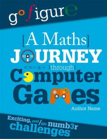 Go Figure: A Maths Journey Through Computer Games by Hilary Koll & Steve Mills