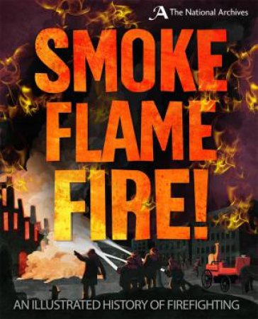 Smoke, Flame, Fire!: A History Of Firefighting by Roy Apps