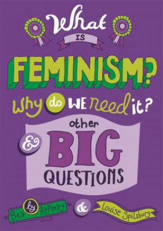 What is Feminism? Why Do We Need It? And Other Big Questions by Bea Appleby & Louise Spilsbury