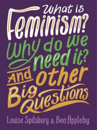 What Is Feminism? Why Do We Need It? And Other Big Questions by Bea Appleby & Louise Spilsbury