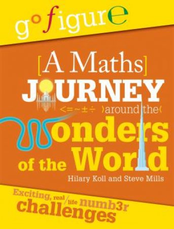 Go Figure: A Maths Journey Around The Wonders Of The World by Hilary Koll & Steve Mills