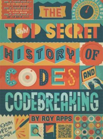 The Top Secret History Of Codes And Code Breaking by Roy Apps