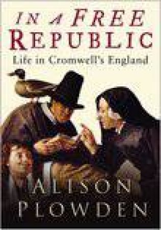 In A Free Republic: Life In Cromwell's Republic by Alison Plowden