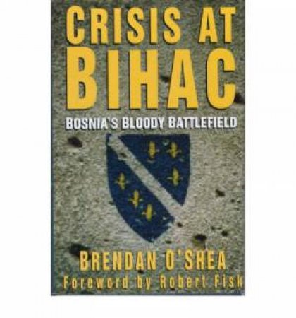 Crisis at Bihac: The Most Dangerous Place on Earth by BRENDA O'SHEA