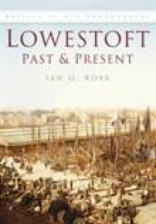 Lowestoft Past & Present by IAN G ROBB