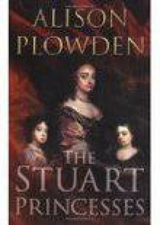 Stuart Princesses by Alison Plowden