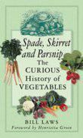 Spade, Skirret And Parsnip: The Curious History Of Vegetables by Bill Laws