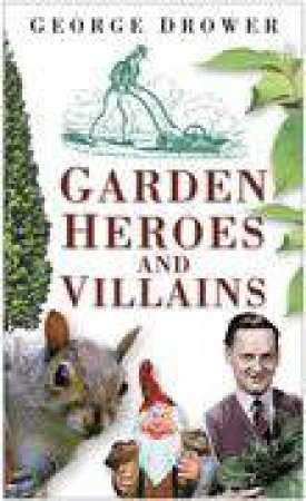 Garden Heroes And Villains by George Drower