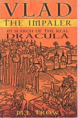 Vlad The Impaler In Search Of The Real Dracula by M.J. Trow