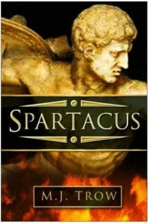 Spartacus: The Gladiator Slave Who Stunned Rome by M.J. Trow