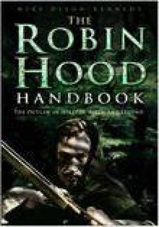 The Robin Hood Handbook: The Outlaw In History, Myth And Legend by Mike Dixon-Kennedy