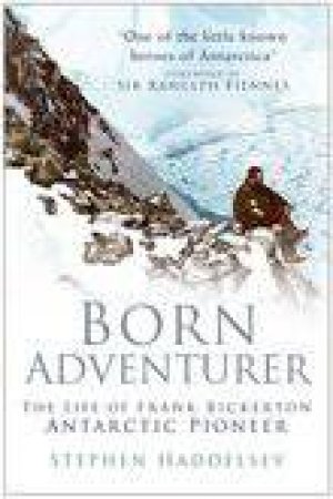 Born Adventurer: The Life Of Frank Bickerton, Antarctic Pioneer by Stephen Haddelsey