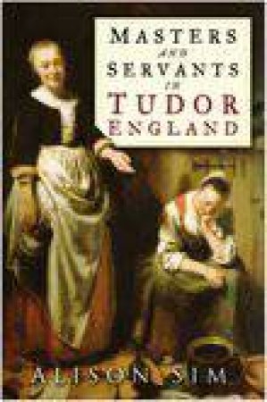 Masters And Servants In Tudor England by Alison Sim