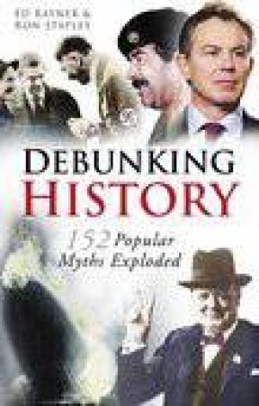 Debunking History: 152 Popular Myths Exploded by Ed Rayner & Ron Stapley