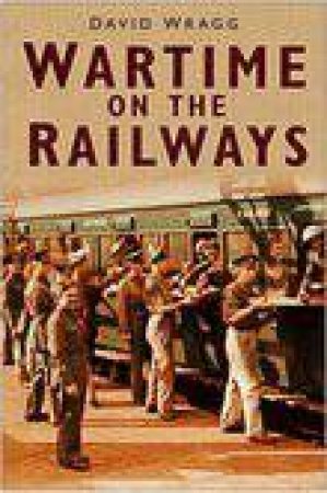 Wartime On The Railways by David Wragg