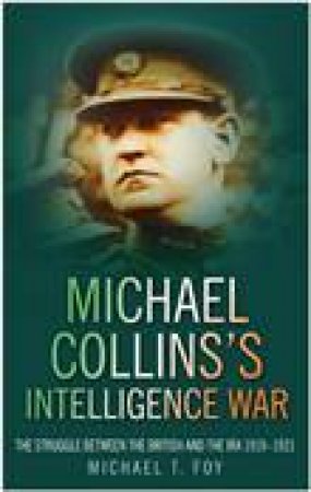 Michael Collins's Intelligence: The Struggle Between The British And The IRA 1919-1921 by Michael Foy