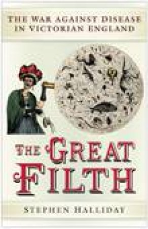 The Great Filth: The War Against Disease In Victorian England by Dr Stephan Haliday