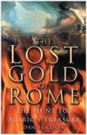 The Lost Gold Of Rome: The Hunt For Alaric's Treasure by Daniel Costa