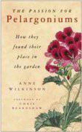 Passion For Pelargoniums: How They Found Their Place In The Garden by Anne Wilkinson