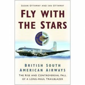 Fly With The Stars: British South American Airways - Rise & Fall Of A Long-Haul Trailblazer by Susan Ottaway