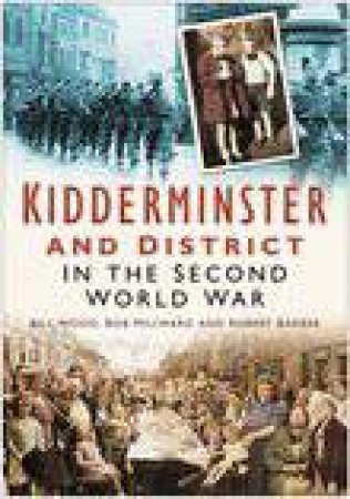 Kidderminster and District in the Second World War by BILL WOOD