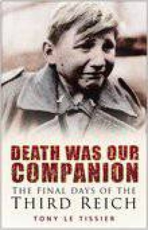 Death Was Our Companion: The Final Days Of The Third Reich by Tony Le Tissier