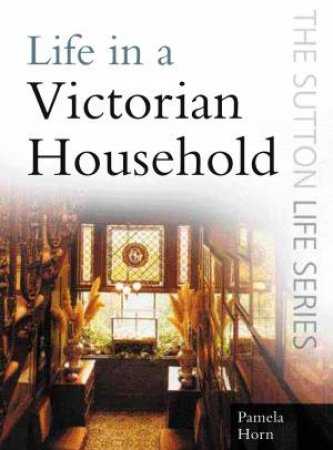 Life In A Victorian Household by Pamela Horn