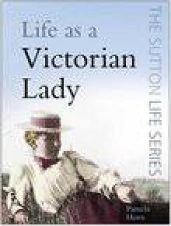 The Sutton Life Series: Life As A Victorian Lady by Pamela Horn 