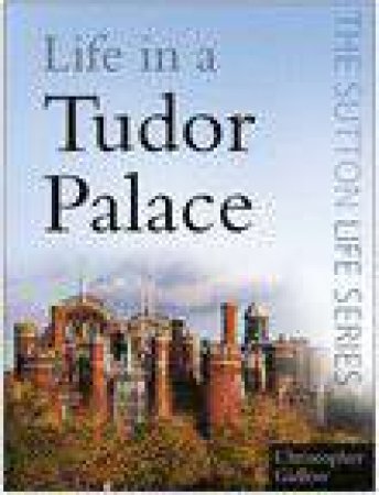 The Sutton Life Series: Life In A Tudor Palace by Christopher Gidlow