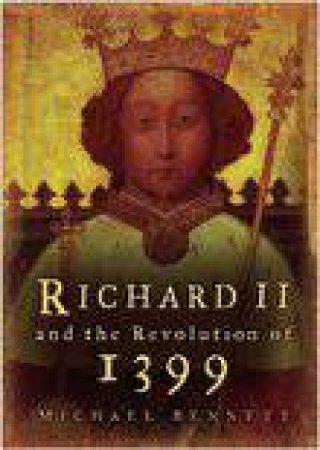 Richard II and the Revolution of 1399 by ANGELA BENNETT